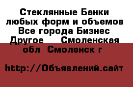 Стеклянные Банки любых форм и объемов - Все города Бизнес » Другое   . Смоленская обл.,Смоленск г.